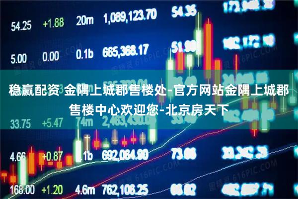稳赢配资 金隅上城郡售楼处-官方网站金隅上城郡售楼中心欢迎您-北京房天下