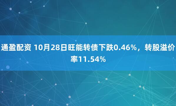 通盈配资 10月28日旺能转债下跌0.46%,转股溢价率11.54%