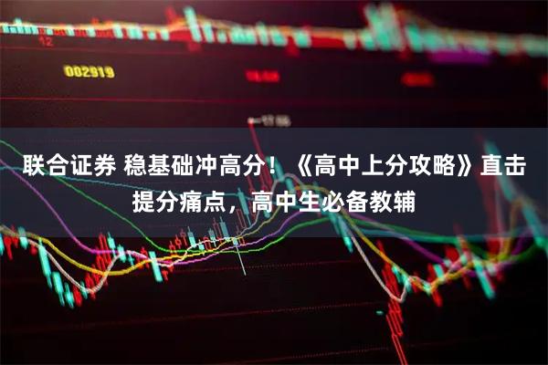 联合证券 稳基础冲高分!《高中上分攻略》直击提分痛点,高中生必备教辅