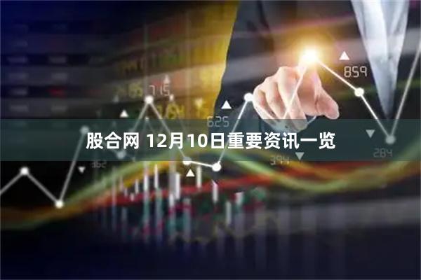 股合网 12月10日重要资讯一览
