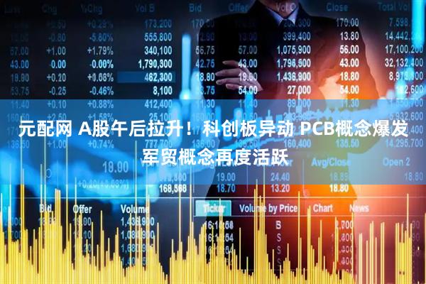 元配网 A股午后拉升！科创板异动 PCB概念爆发 军贸概念再度活跃