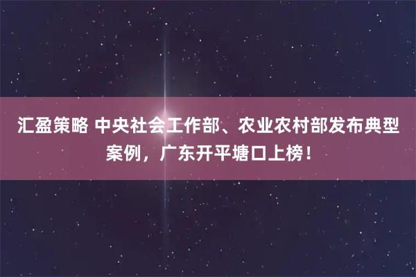 汇盈策略 中央社会工作部、农业农村部发布典型案例，广东开平塘口上榜！