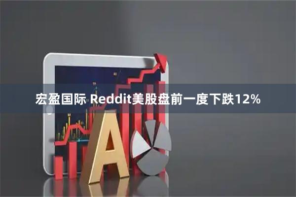 宏盈国际 Reddit美股盘前一度下跌12%