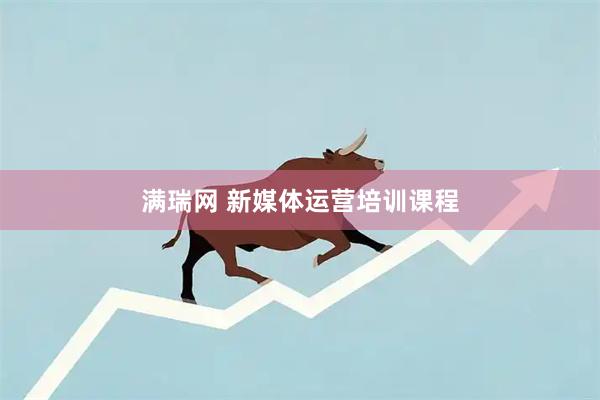 满瑞网 新媒体运营培训课程