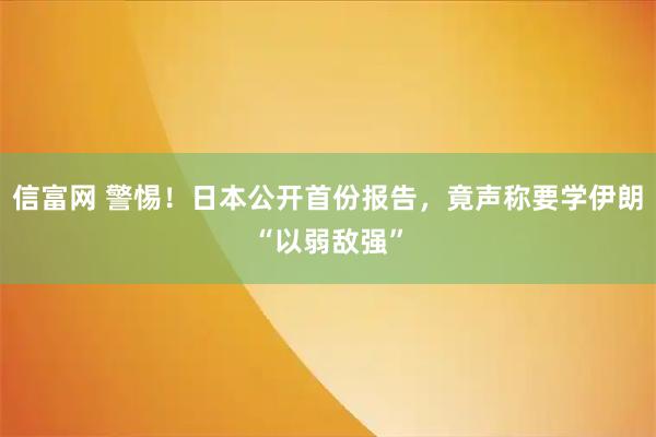 信富网 警惕!日本公开首份报告,竟声称要学伊朗“以弱敌强”